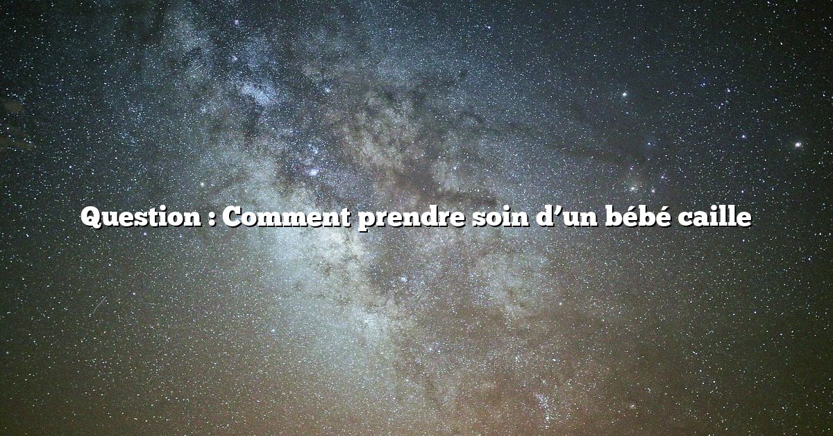 Question : Comment prendre soin d’un bébé caille